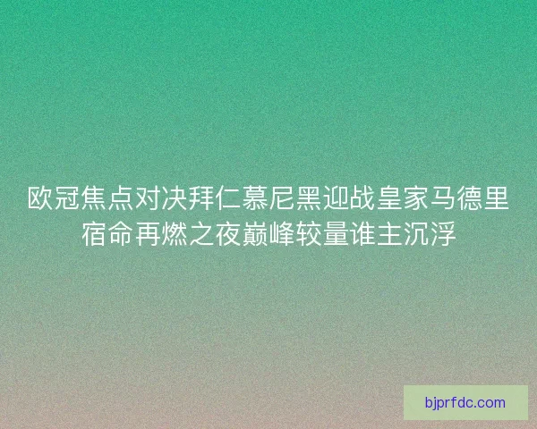 欧冠焦点对决拜仁慕尼黑迎战皇家马德里宿命再燃之夜巅峰较量谁主沉浮
