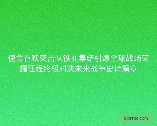 使命召唤突击队铁血集结引爆全球战场荣耀征程终极对决未来战争史诗篇章