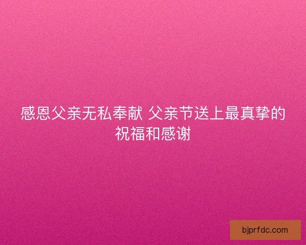 感恩父亲无私奉献 父亲节送上最真挚的祝福和感谢
