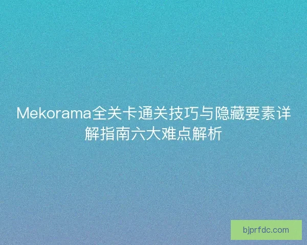 Mekorama全关卡通关技巧与隐藏要素详解指南六大难点解析