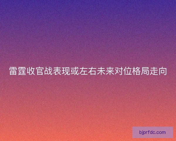 雷霆收官战表现或左右未来对位格局走向