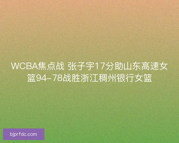WCBA焦点战 张子宇17分助山东高速女篮94-78战胜浙江稠州银行女篮