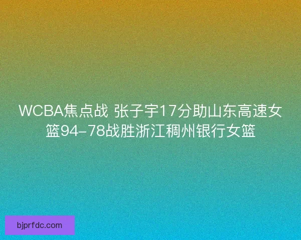 WCBA焦点战 张子宇17分助山东高速女篮94-78战胜浙江稠州银行女篮