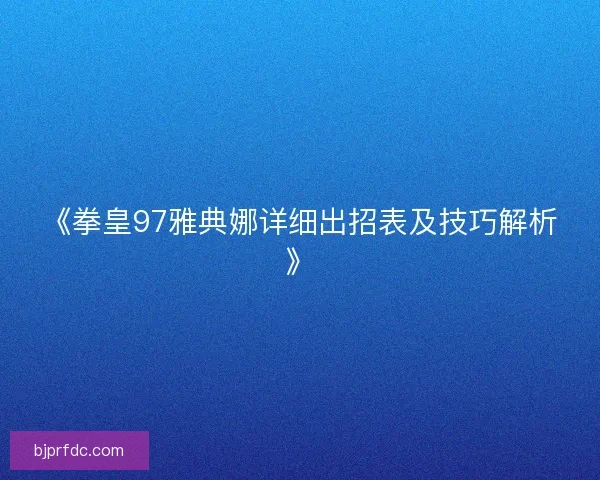 《拳皇97雅典娜详细出招表及技巧解析》 《拳皇97雅典娜详细出招表及技巧解析》
